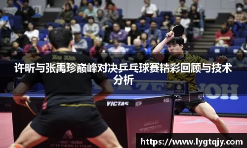 许昕与张禹珍巅峰对决乒乓球赛精彩回顾与技术分析
