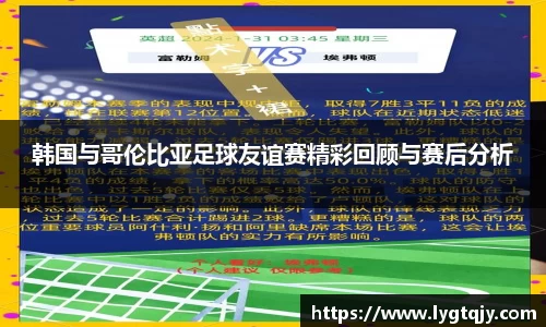 韩国与哥伦比亚足球友谊赛精彩回顾与赛后分析