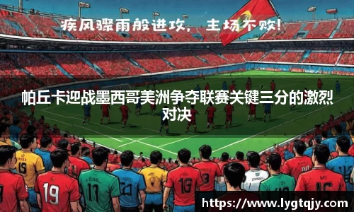 帕丘卡迎战墨西哥美洲争夺联赛关键三分的激烈对决