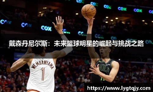 戴森丹尼尔斯：未来篮球明星的崛起与挑战之路