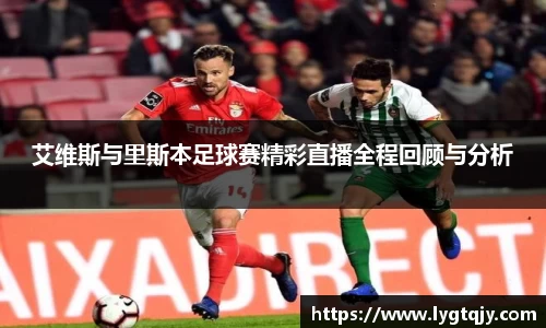 艾维斯与里斯本足球赛精彩直播全程回顾与分析