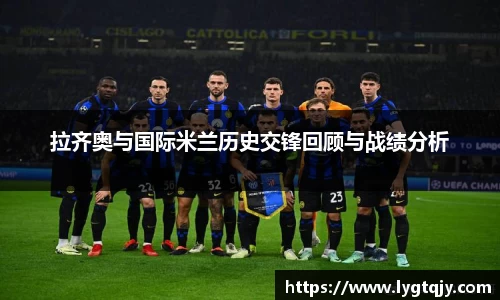 拉齐奥与国际米兰历史交锋回顾与战绩分析