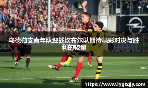 乌德勒支青年队迎战坎布尔队期待精彩对决与胜利的较量