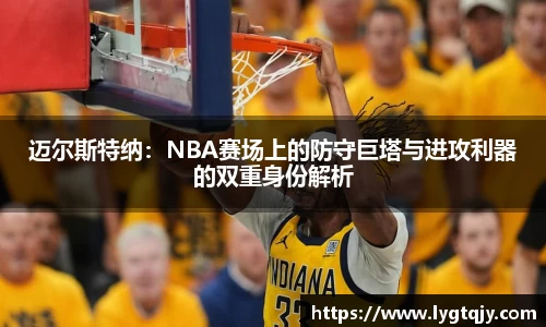 迈尔斯特纳：NBA赛场上的防守巨塔与进攻利器的双重身份解析