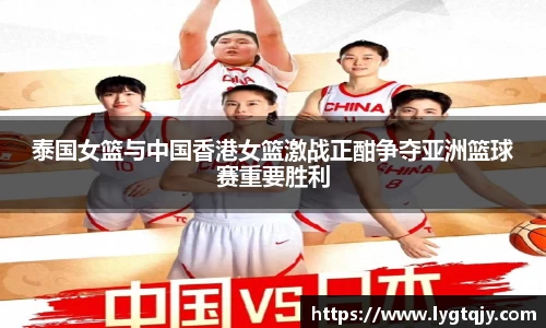 泰国女篮与中国香港女篮激战正酣争夺亚洲篮球赛重要胜利